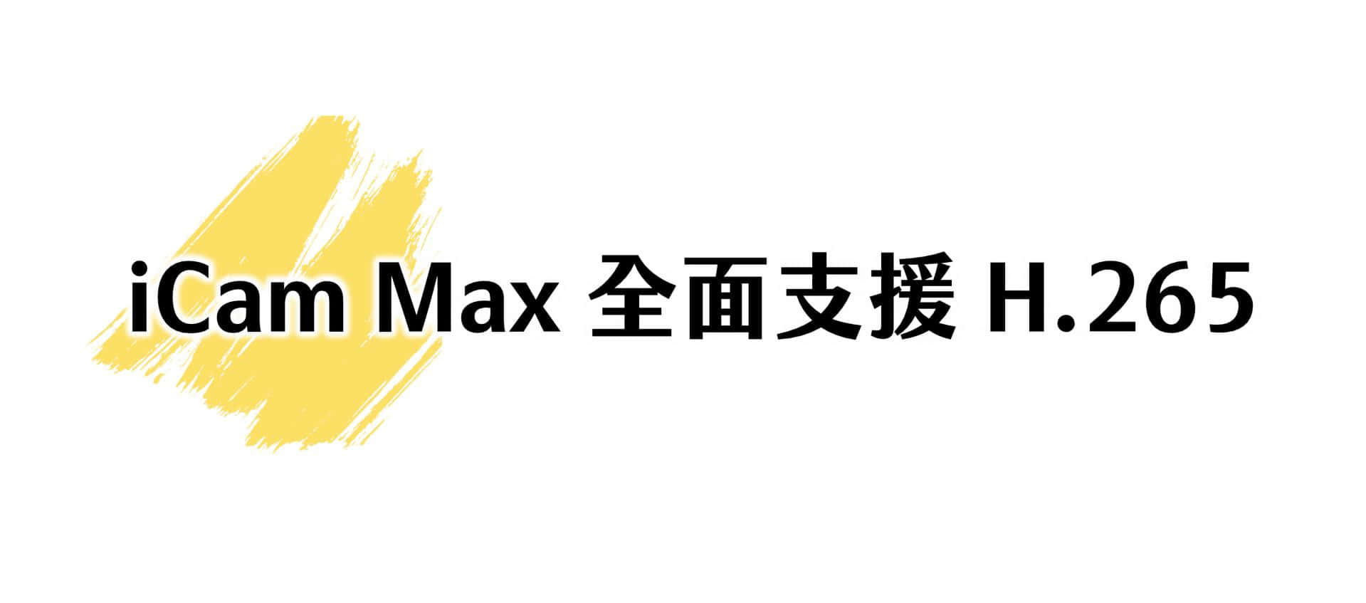 iCam® Max 4K 全面支援 H.265